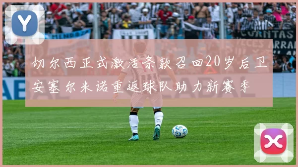 切尔西正式激活条款召回20岁后卫安塞尔米诺重返球队助力新赛季