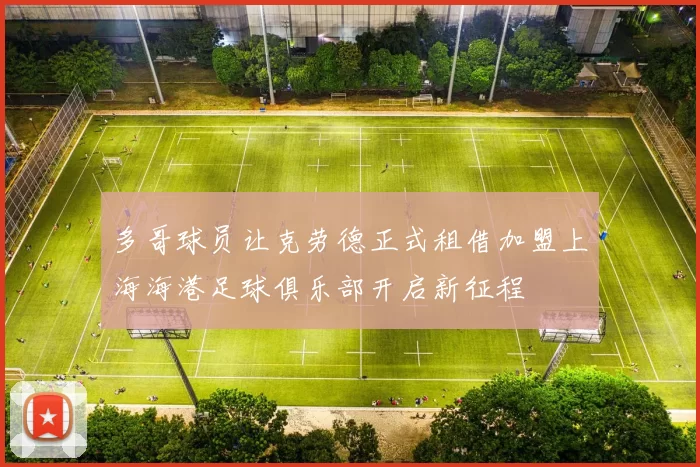 多哥球员让克劳德正式租借加盟上海海港足球俱乐部开启新征程
