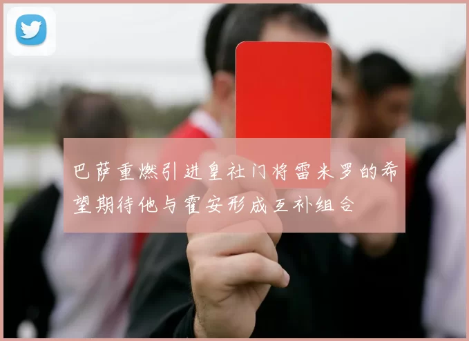 巴萨重燃引进皇社门将雷米罗的希望期待他与霍安形成互补组合